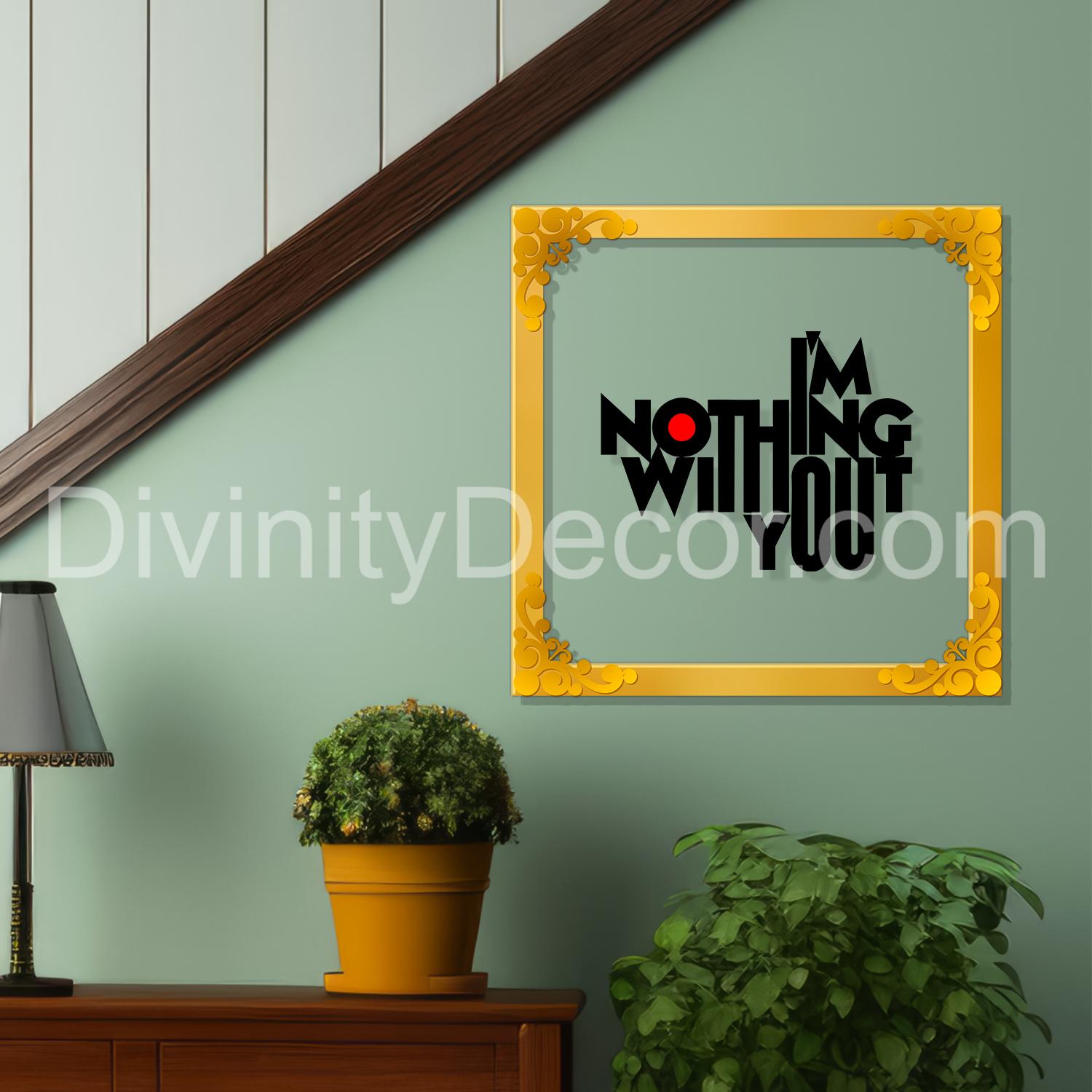 I'm nothing without you Golden Plaque for Gifting, Wall Décor Clear UV print with Golden Border -2